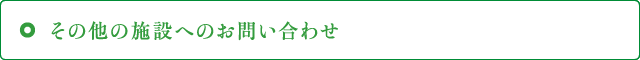 その他の施設へのお問い合わせ